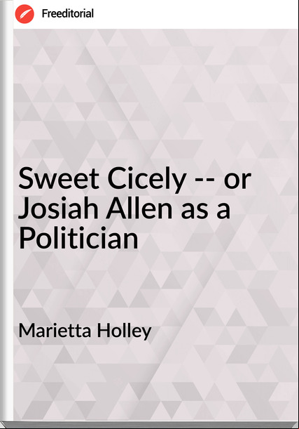  Marietta Holley - Sweet Cicely -- or Josiah Allen as a Politician