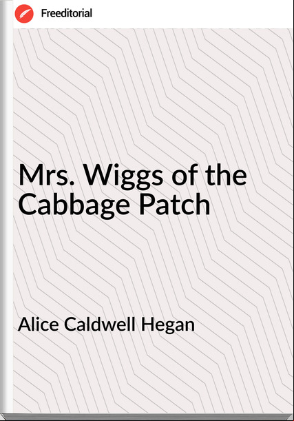  Alice Caldwell Hegan - Mrs. Wiggs of the Cabbage Patch
