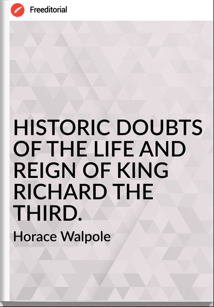  Horace Walpole - HISTORIC DOUBTS OF THE LIFE AND REIGN OF KING RICHARD THE THIRD.