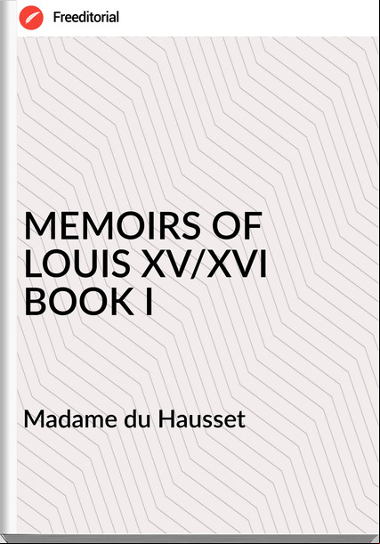   Madame du Hausset - MEMOIRS OF LOUIS XV/XVI BOOK I