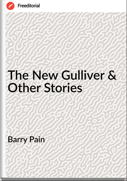  Barry Pain - The New Gulliver & Other Stories