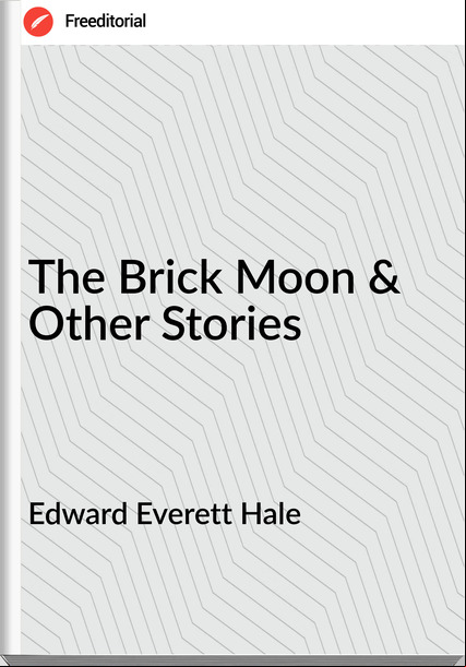 Edward Everett Hale - The Brick Moon & Other Stories