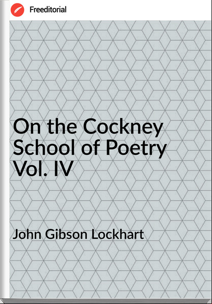  John Gibson Lockhart - On the Cockney School of Poetry Vol. IV
