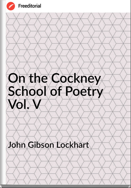 John Gibson Lockhart - On the Cockney School of Poetry Vol. V