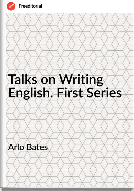  Arlo Bates - Talks on Writing English. First Series