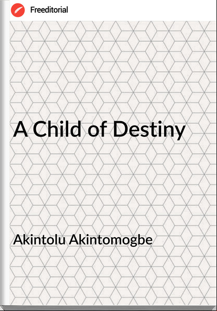 Akintolu Akintomogbe - A Child of Destiny