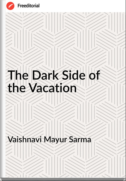 Vaishnavi Mayur Sarma  - The Dark Side of the Vacation
