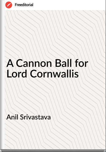 Anil Srivastava A Cannon Ball for Lord Cornwallis