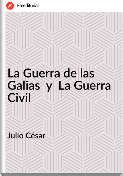 Julio César La Guerra de las Galias y La Guerra Civil