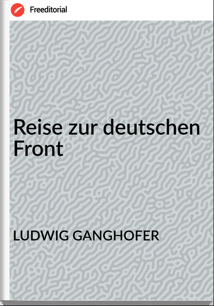 LUDWIG GANGHOFER - Reise zur deutschen Front