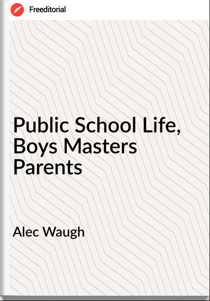 Alec Waugh - Public School Life, Boys Masters Parents