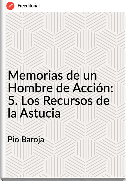 Pio Baroja Memorias de un Hombre de Acción: 5. Los Recursos de la Astucia