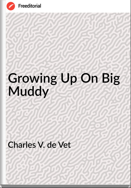 Charles V. de Vet - Growing Up On Big Muddy
