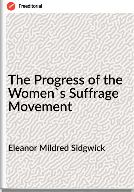 Eleanor Mildred Sidgwick - The Progress of the Women's Suffrage Movement