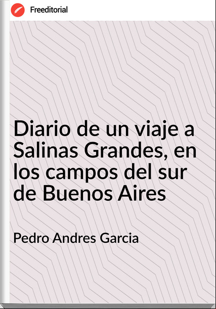 Pedro Andres Garcia - Diario de un viaje a Salinas Grandes, en los campos del sur de Buenos Aires