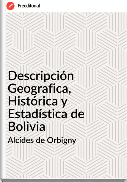 Alcides de Orbigny - Descripción Geografica, Histórica y Estadística de Bolivia