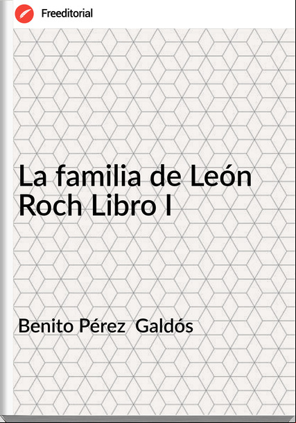 Benito Pérez Galdós La familia de León Roch Libro I