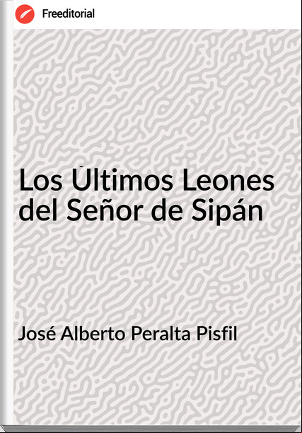 José Alberto Peralta Pisfil - Los Últimos Leones del Señor de Sipán