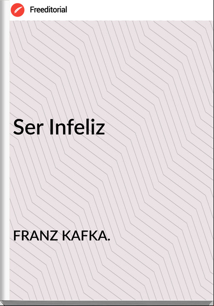 FRANZ KAFKA. Ser Infeliz