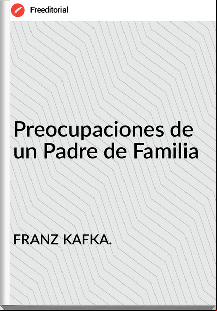 FRANZ KAFKA. Preocupaciones de un Padre de Familia