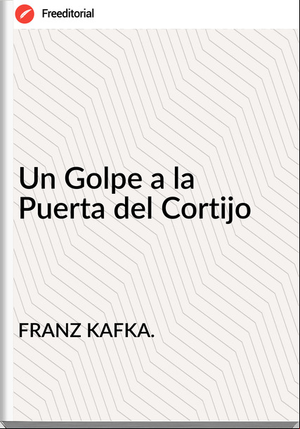 FRANZ KAFKA. Un Golpe a la Puerta del Cortijo