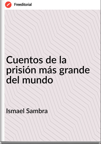 Ismael Sambra - Cuentos de la prisión más grande del mundo