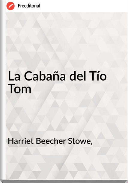 Harriet Beecher Stowe, - La Cabaña del Tío Tom