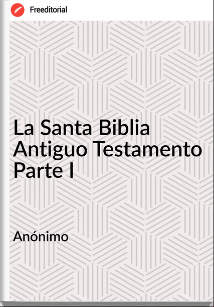 Anónimo La Santa Biblia Antiguo Testamento Parte I