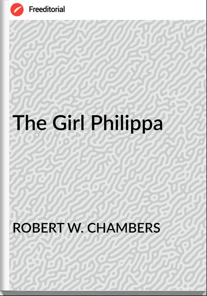 ROBERT W. CHAMBERS The Girl Philippa