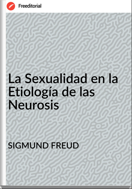 SIGMUND FREUD La Sexualidad en la Etiología de las Neurosis