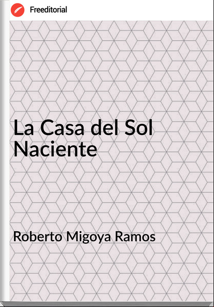 Roberto Migoya Ramos - La Casa del Sol Naciente