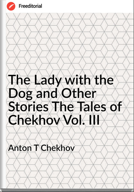Anton T Chekhov - The Lady with the Dog and Other Stories The Tales of Chekhov Vol. III