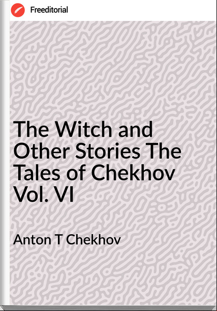 Anton T Chekhov The Witch and Other Stories The Tales of Chekhov Vol. VI
