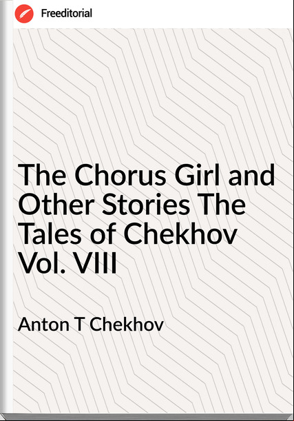 Anton T Chekhov The Chorus Girl and Other Stories The Tales of Chekhov Vol. VIII