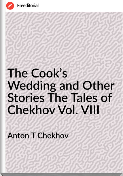Anton T Chekhov The Cook’s Wedding and Other Stories The Tales of Chekhov Vol. VIII