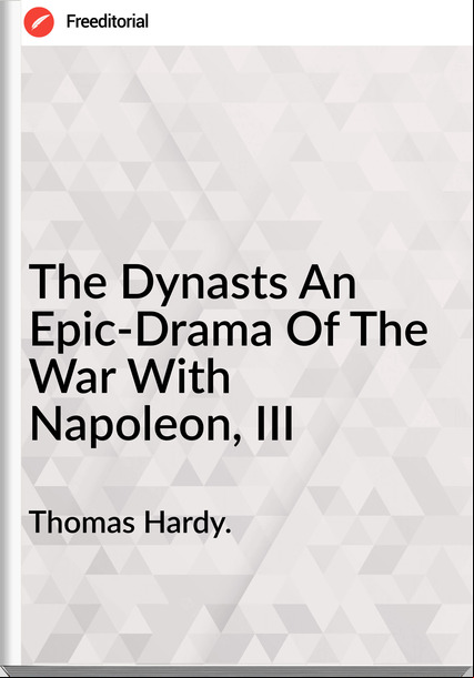Thomas Hardy. The Dynasts An Epic-Drama Of The War With Napoleon, III