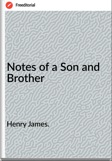 Henry James. - Notes of a Son and Brother