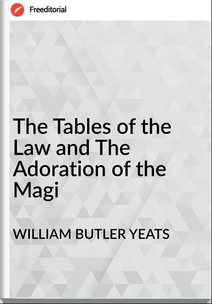 WILLIAM BUTLER YEATS The Tables of the Law and The Adoration of the Magi