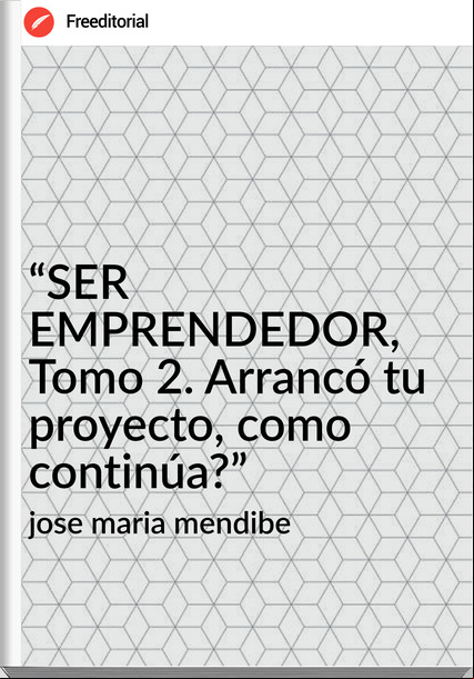 jose maria mendibe - “SER EMPRENDEDOR, Tomo 2. Arrancó tu proyecto, como continúa?”