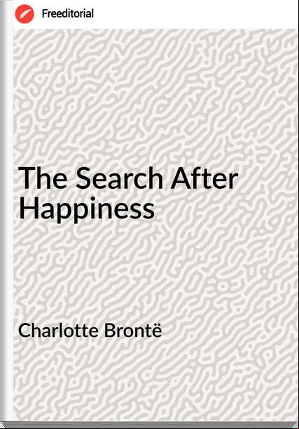 Charlotte Brontë The Search After Happiness
