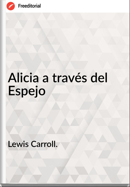 Lewis Carroll. Alicia a través del Espejo