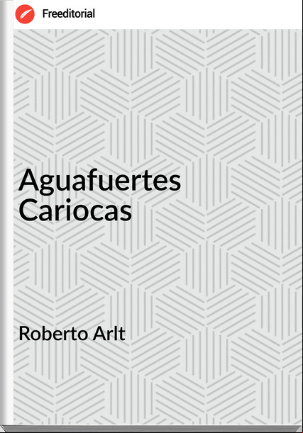 Roberto Arlt - Aguafuertes Cariocas