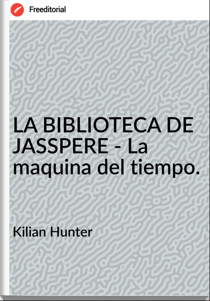 Kilian Hunter - LA BIBLIOTECA DE JASSPERE - La maquina del tiempo.