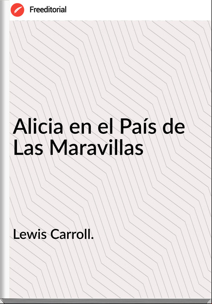 Lewis Carroll. Alicia en el País de Las Maravillas
