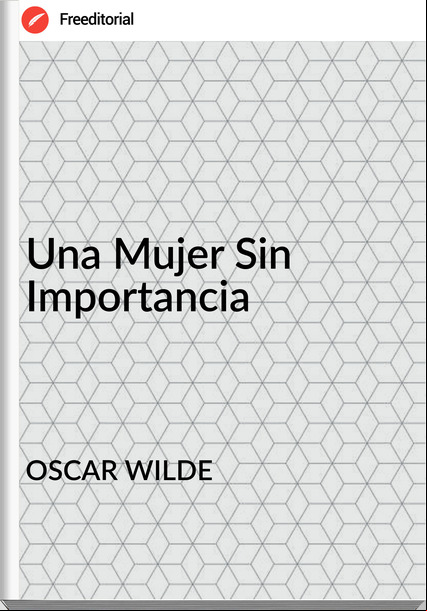OSCAR WILDE - Una Mujer Sin Importancia