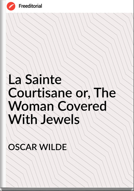 OSCAR WILDE - La Sainte Courtisane or, The Woman Covered With Jewels