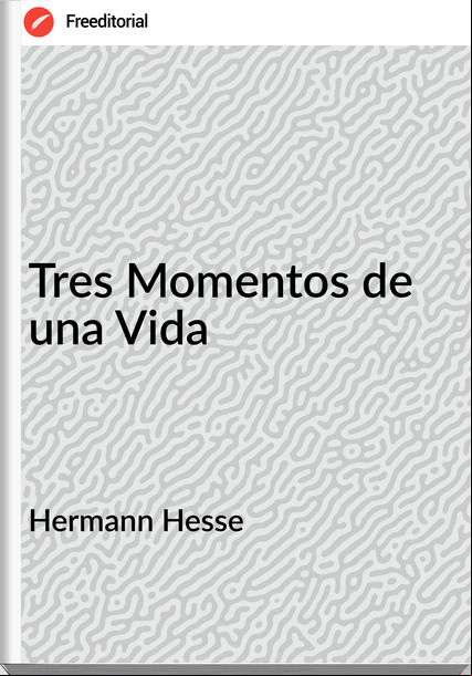 Hermann Hesse - Tres Momentos de una Vida