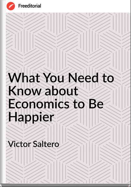 Victor Saltero What You Need to Know about Economics to Be Happier