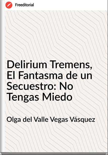Olga del Valle Vegas Vásquez - Delirium Tremens, El Fantasma de un Secuestro: No Tengas Miedo