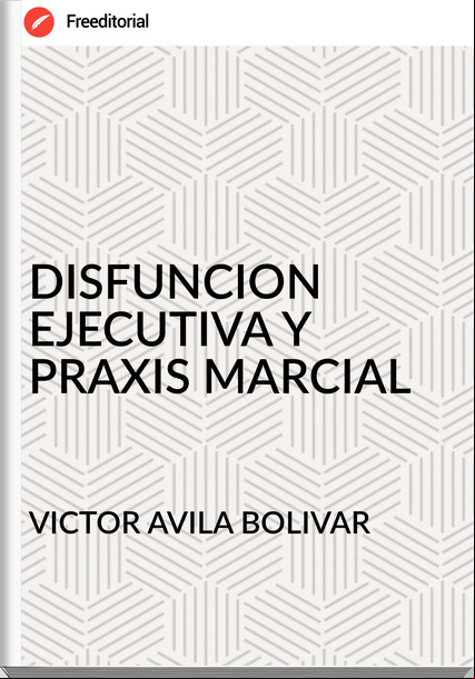 VICTOR AVILA BOLIVAR - DISFUNCION EJECUTIVA Y PRAXIS MARCIAL
